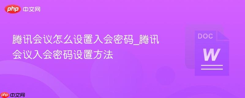 腾讯会议怎么设置入会密码_腾讯会议入会密码设置方法  第1张