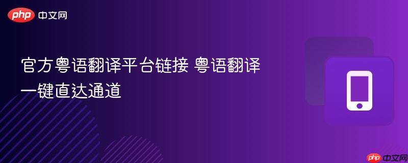 官方粤语翻译平台链接 粤语翻译一键直达通道  第1张