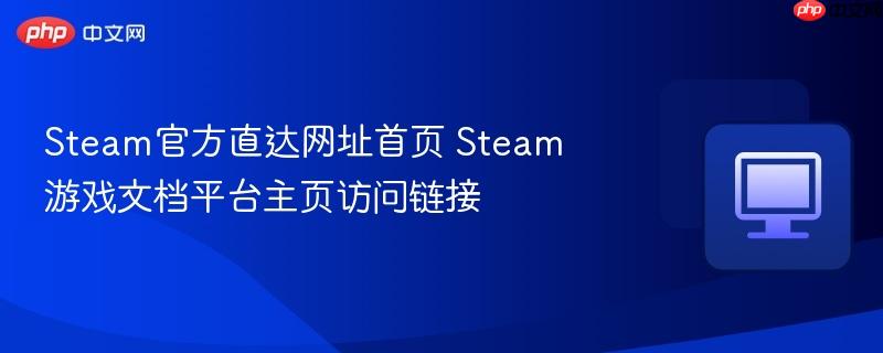 Steam官方直达网址首页 Steam游戏文档平台主页访问链接