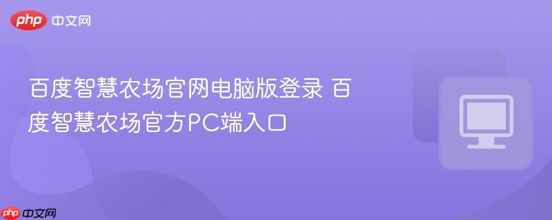 百度智慧农场官网电脑版登录 百度智慧农场官方PC端入口  第1张