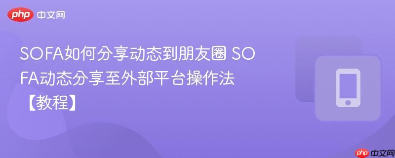 SOFA如何分享动态到朋友圈 SOFA动态分享至外部平台操作法【教程】