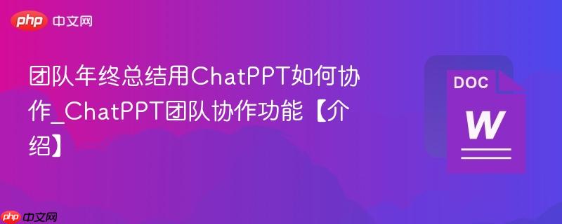 团队年终总结用ChatPPT如何协作_ChatPPT团队协作功能【介绍】  第1张