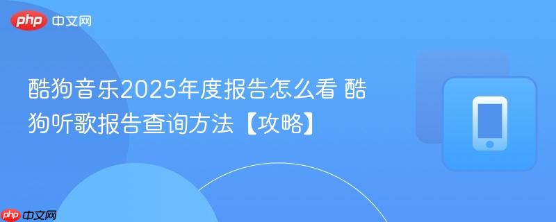 酷狗音乐2025年度报告怎么看 酷狗听歌报告查询方法【攻略】  第1张