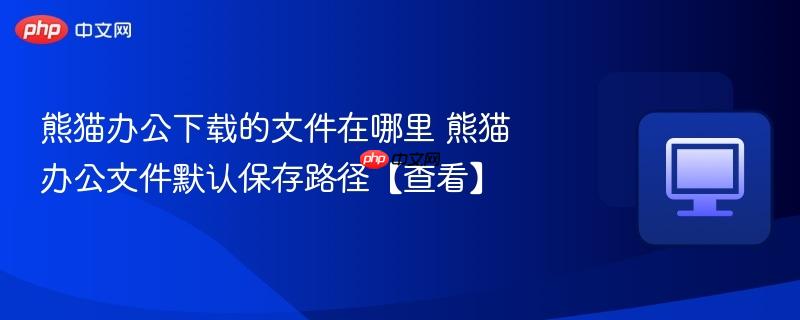 熊猫办公下载的文件在哪里 熊猫办公文件默认保存路径【查看】  第1张