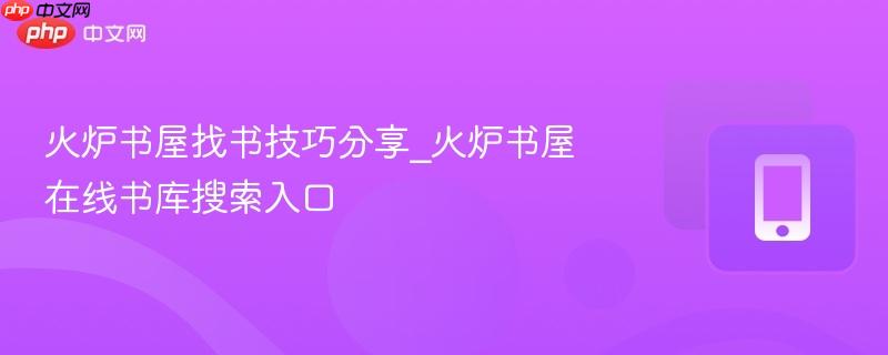 火炉书屋找书技巧分享_火炉书屋在线书库搜索入口  第1张