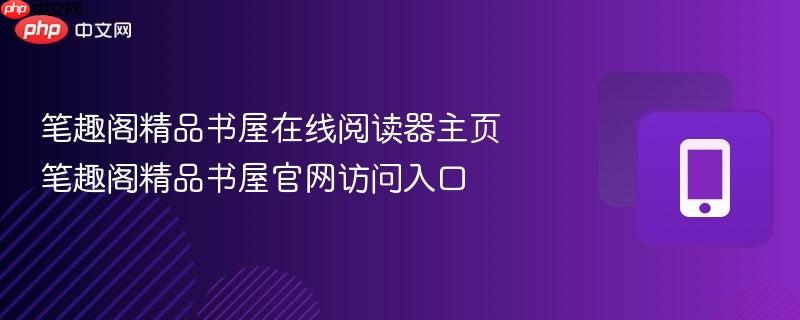 笔趣阁精品书屋在线阅读器主页 笔趣阁精品书屋官网访问入口