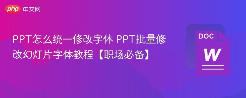 PPT怎么统一修改字体 PPT批量修改幻灯片字体教程【职场必备】  第1张