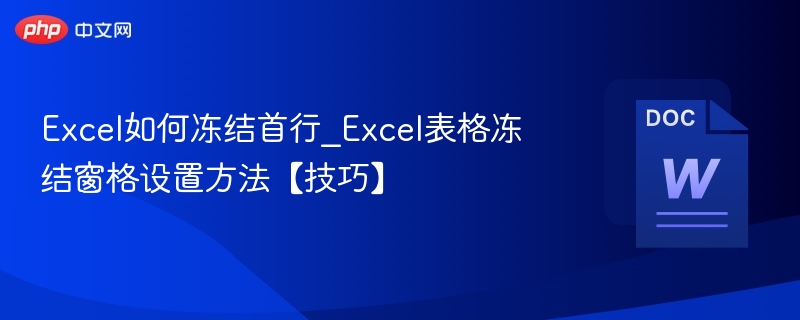 Excel如何冻结首行_Excel表格冻结窗格设置方法【技巧】  第1张