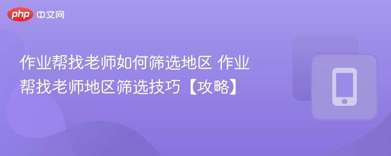 作业帮找老师如何筛选地区 作业帮找老师地区筛选技巧【攻略】  第1张