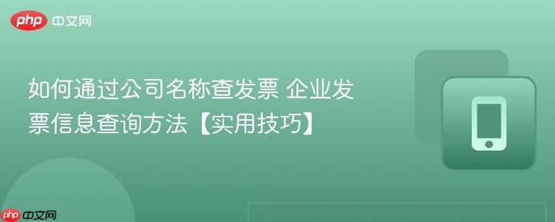 如何通过公司名称查发票 企业发票信息查询方法【实用技巧】  第1张