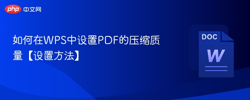 如何在WPS中设置PDF的压缩质量【设置方法】  第1张