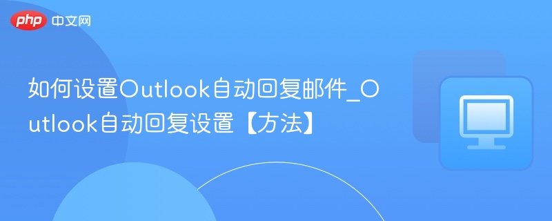 如何设置Outlook自动回复邮件_Outlook自动回复设置【方法】