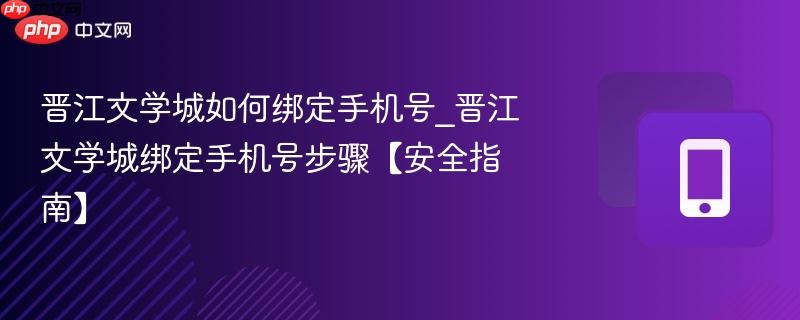 晋江文学城如何绑定手机号_晋江文学城绑定手机号步骤【安全指南】