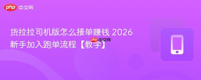 货拉拉司机版怎么接单赚钱 2026新手加入跑单流程【教学】  第1张