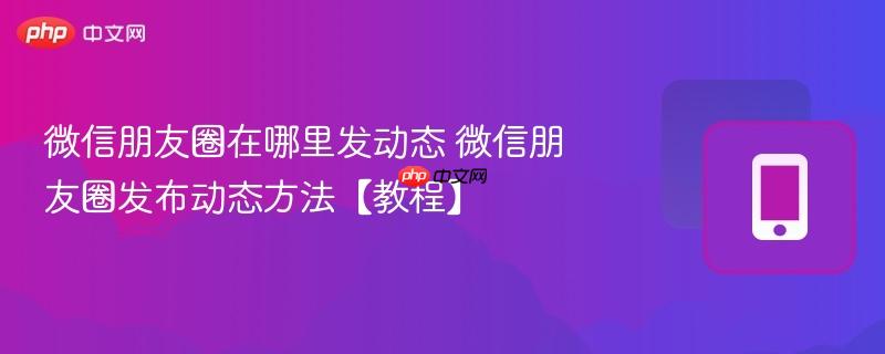 微信朋友圈在哪里发动态 微信朋友圈发布动态方法【教程】