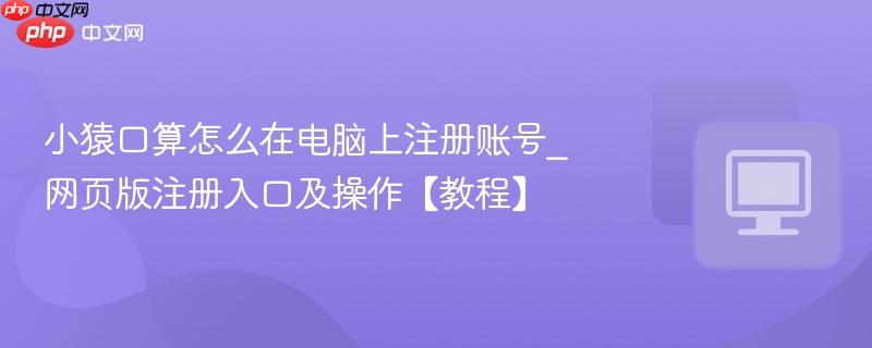 小猿口算怎么在电脑上注册账号_网页版注册入口及操作【教程】