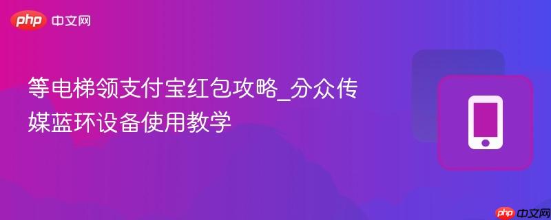 等电梯领支付宝红包攻略_分众传媒蓝环设备使用教学  第1张
