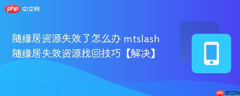 随缘居资源失效了怎么办 mtslash随缘居失效资源找回技巧【解决】  第1张