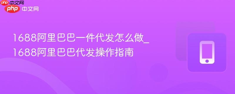 1688阿里巴巴一件代发怎么做_1688阿里巴巴代发操作指南