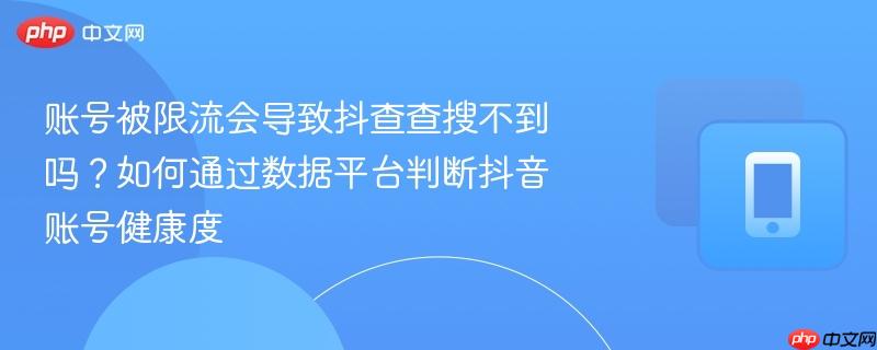 账号被限流会导致抖查查搜不到吗？如何通过数据平台判断抖音账号健康度  第1张
