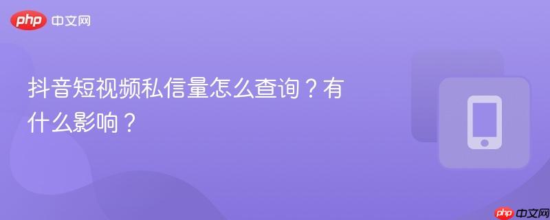 抖音短视频私信量怎么查询？有什么影响？  第1张