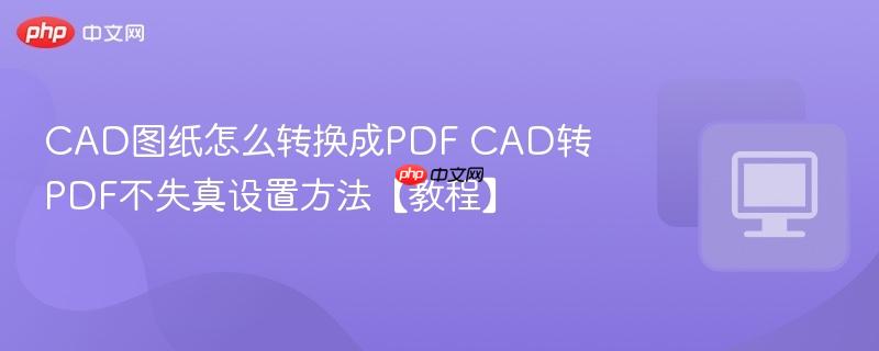 CAD图纸怎么转换成PDF CAD转PDF不失真设置方法【教程】  第1张