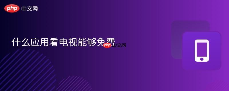 什么应用看电视能够免费  第1张