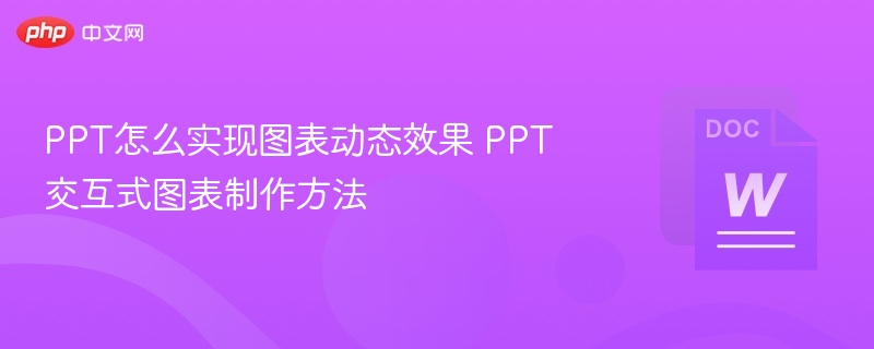 PPT怎么实现图表动态效果 PPT交互式图表制作方法