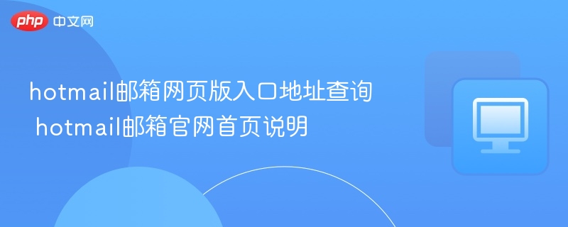 hotmail邮箱网页版入口地址查询 hotmail邮箱官网首页说明