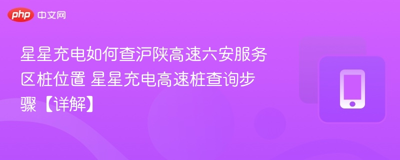 星星充电如何查沪陕高速六安服务区桩位置 星星充电高速桩查询步骤【详解】  第1张