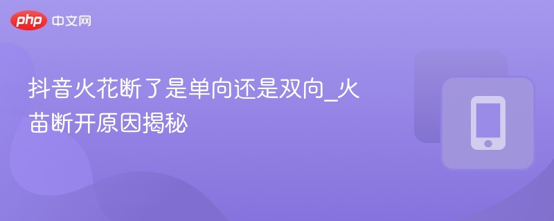 抖音火花断了是单向还是双向_火苗断开原因揭秘