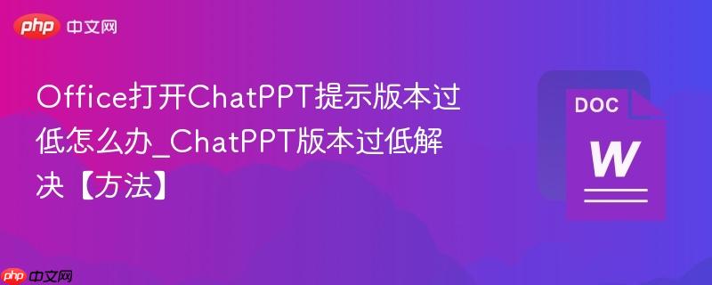 Office打开ChatPPT提示版本过低怎么办_ChatPPT版本过低解决【方法】