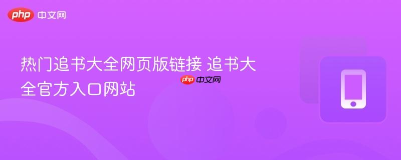 热门追书大全网页版链接 追书大全官方入口网站  第1张