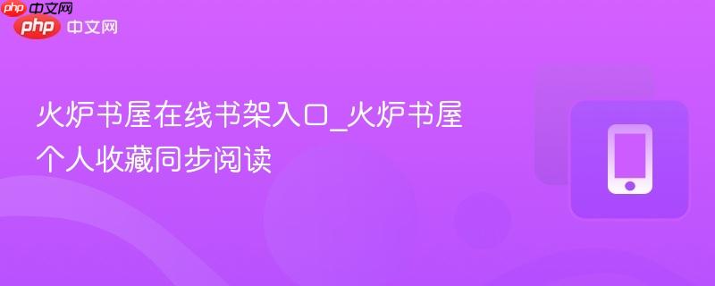 火炉书屋在线书架入口_火炉书屋个人收藏同步阅读  第1张