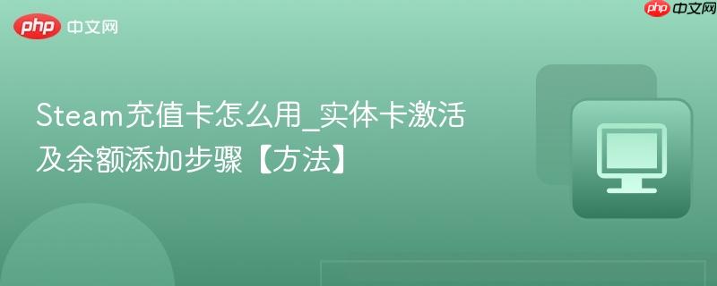Steam充值卡怎么用_实体卡激活及余额添加步骤【方法】