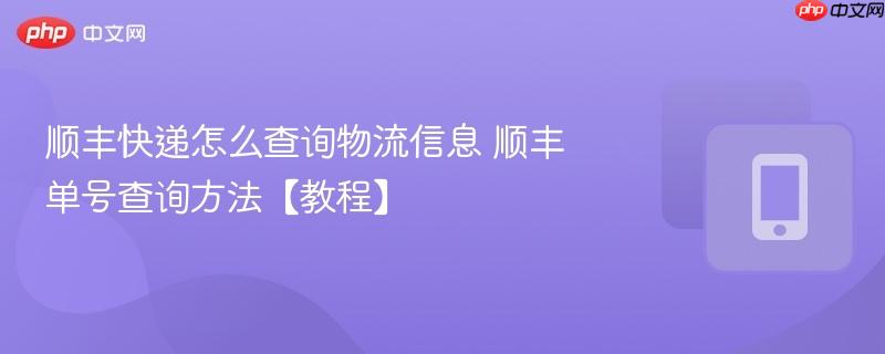 顺丰快递怎么查询物流信息 顺丰单号查询方法【教程】  第1张