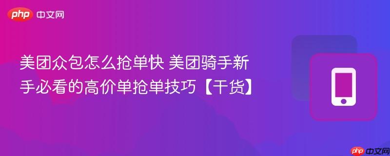 美团众包怎么抢单快 美团骑手新手必看的高价单抢单技巧【干货】