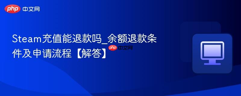 Steam充值能退款吗_余额退款条件及申请流程【解答】