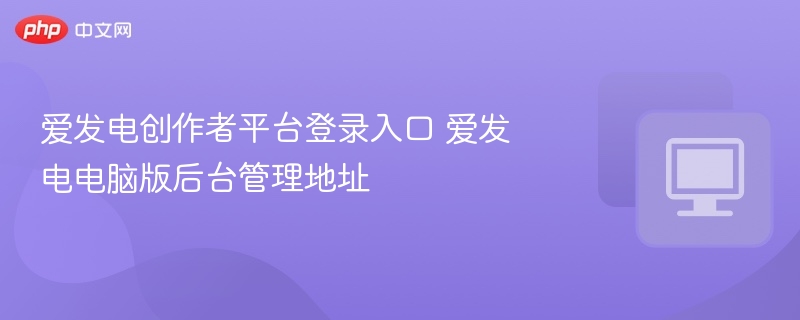 爱发电创作者平台登录入口 爱发电电脑版后台管理地址  第1张