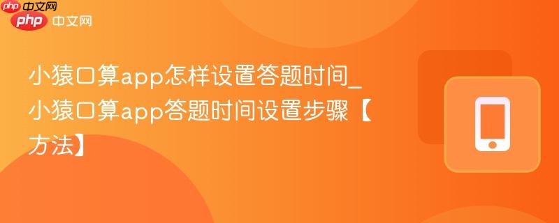 小猿口算app怎样设置答题时间_小猿口算app答题时间设置步骤【方法】