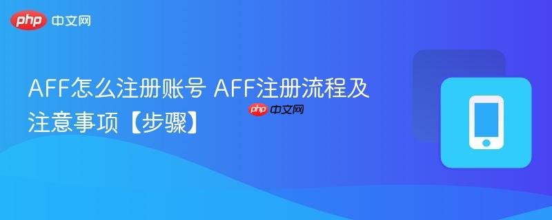AFF怎么注册账号 AFF注册流程及注意事项【步骤】