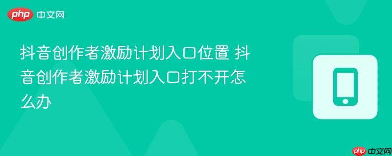 抖音创作者激励计划入口位置 抖音创作者激励计划入口打不开怎么办
