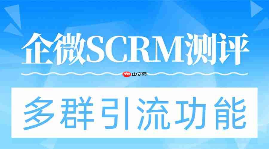 2025企微SCRM实测：多群引流成破局关键，微伴助手凭这功能稳坐头把交椅  第1张