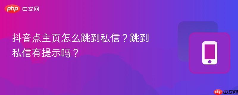 抖音点主页怎么跳到私信？跳到私信有提示吗？  第1张