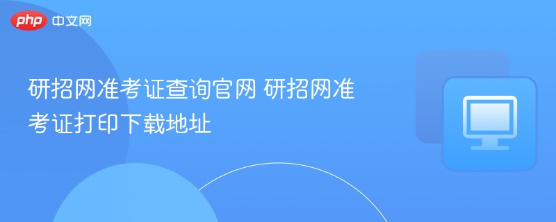 研招网准考证查询官网 研招网准考证打印下载地址