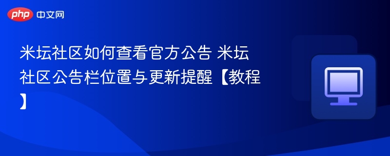 米坛社区如何查看官方公告 米坛社区公告栏位置与更新提醒【教程】