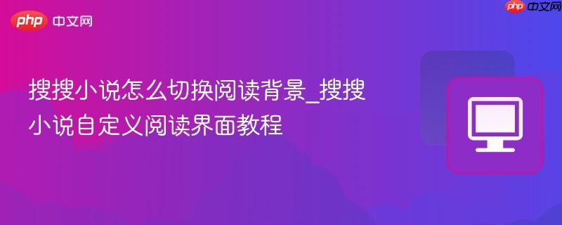 搜搜小说怎么切换阅读背景_搜搜小说自定义阅读界面教程