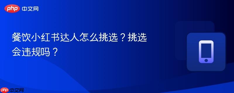 餐饮小红书达人怎么挑选？挑选会违规吗？