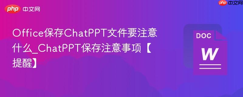 Office保存ChatPPT文件要注意什么_ChatPPT保存注意事项【提醒】