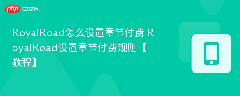 RoyalRoad怎么设置章节付费 RoyalRoad设置章节付费规则【教程】